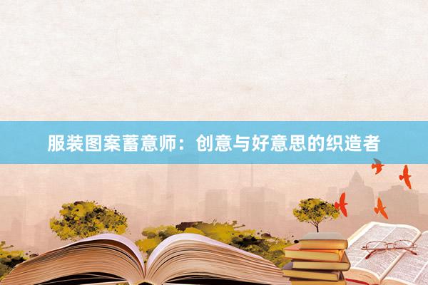 服装图案蓄意师：创意与好意思的织造者